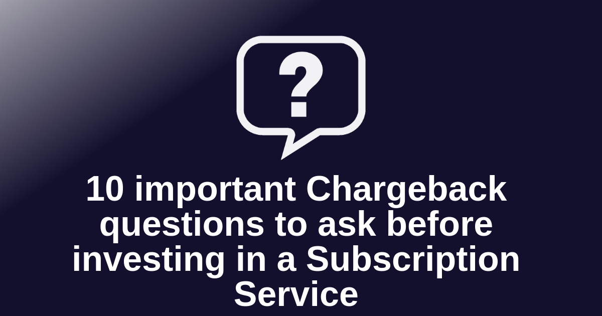 10 important Chargeback questions to ask before investing in a Subscription Service