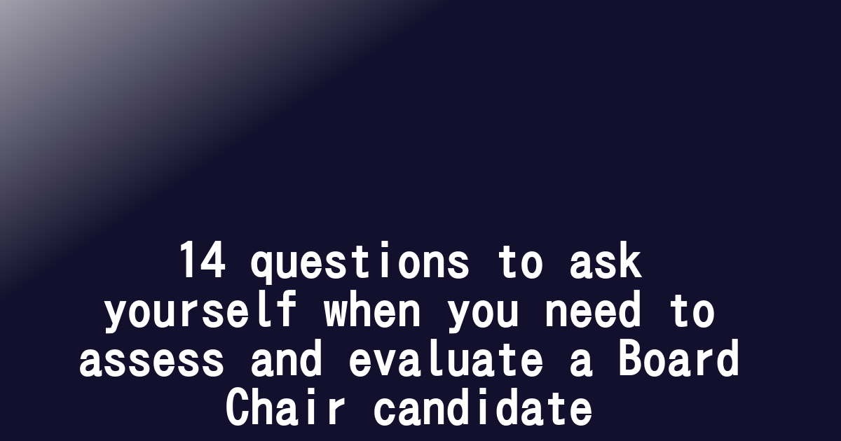 14 questions to ask yourself when you need to assess and evaluate a Board Chair candidate