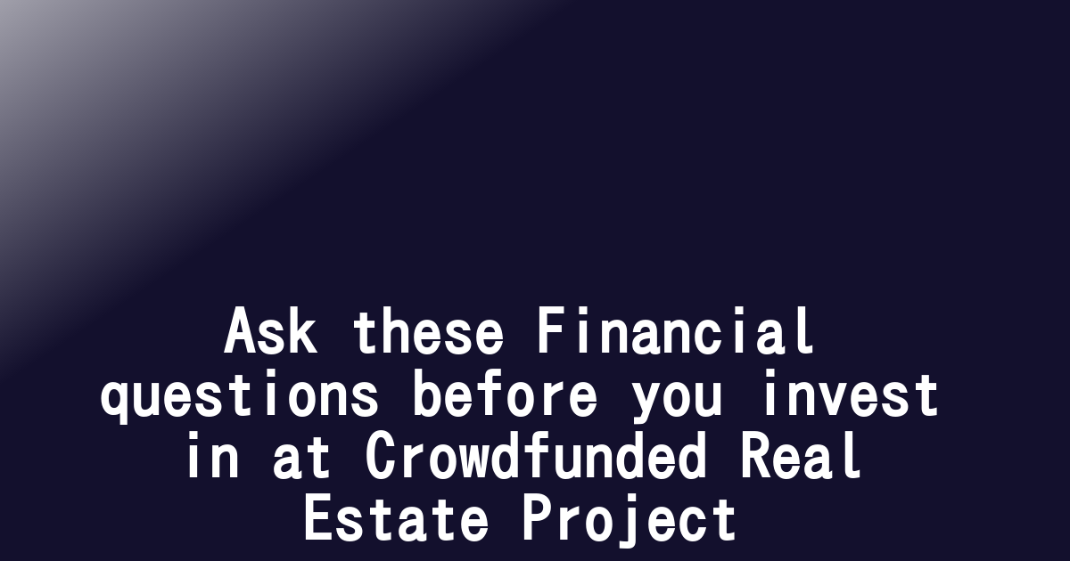 Ask these Financial questions before you invest in at Crowdfunded Real Estate Project