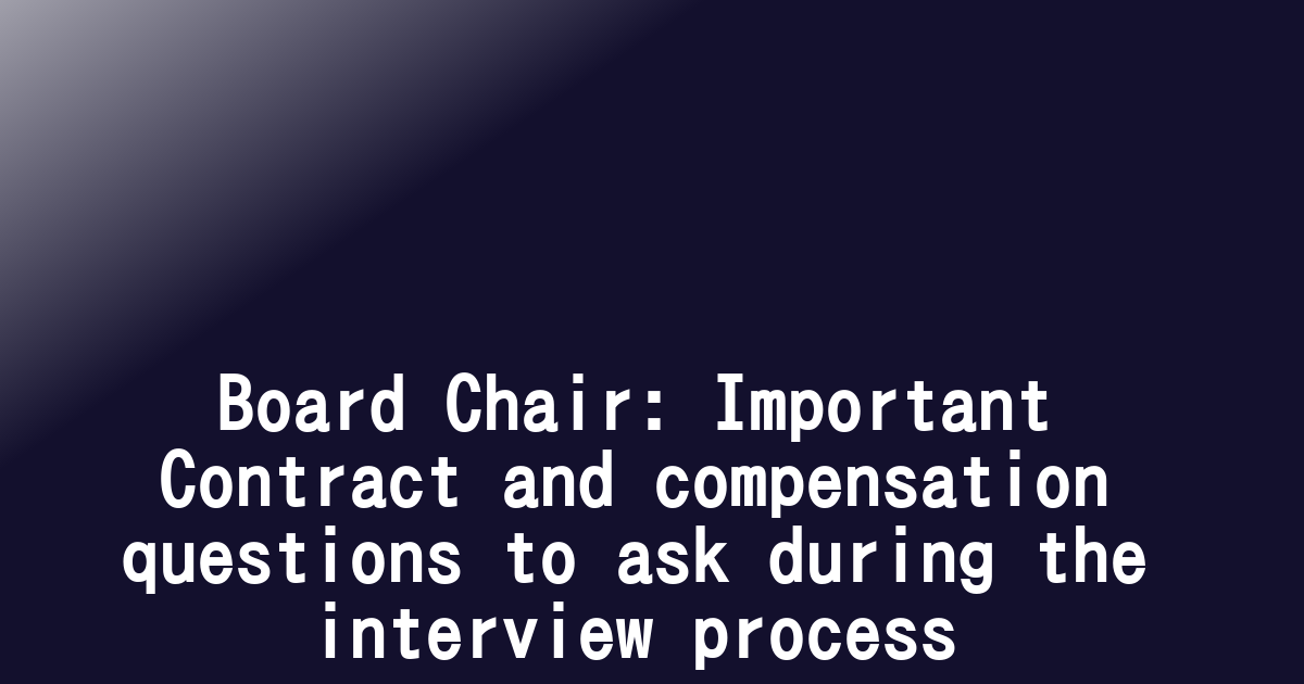 Board Chair: Important Contract and compensation questions to ask during the interview process