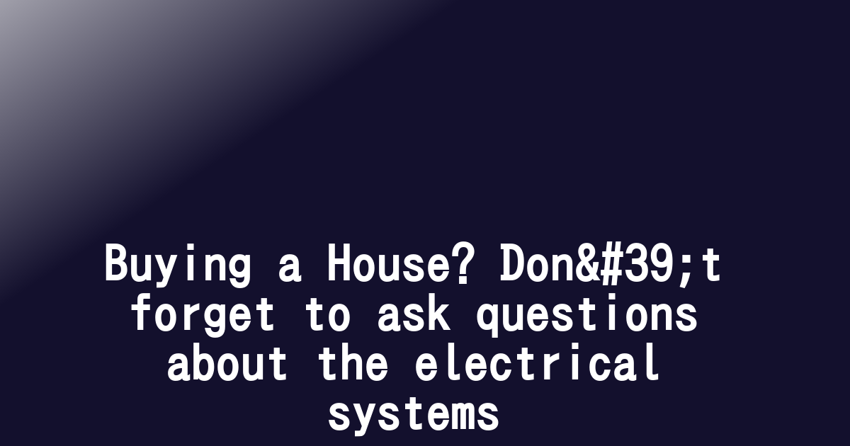 Buying a House? Don't forget to ask questions about the electrical systems