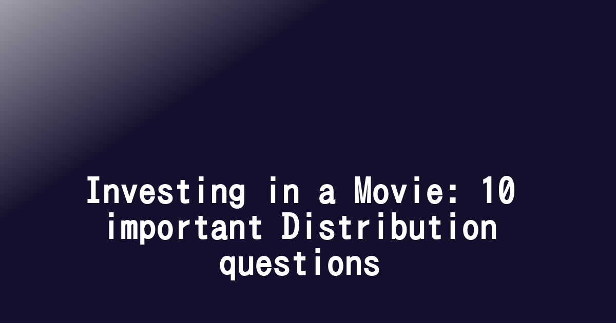 Investing in a Movie: 10 important Distribution questions