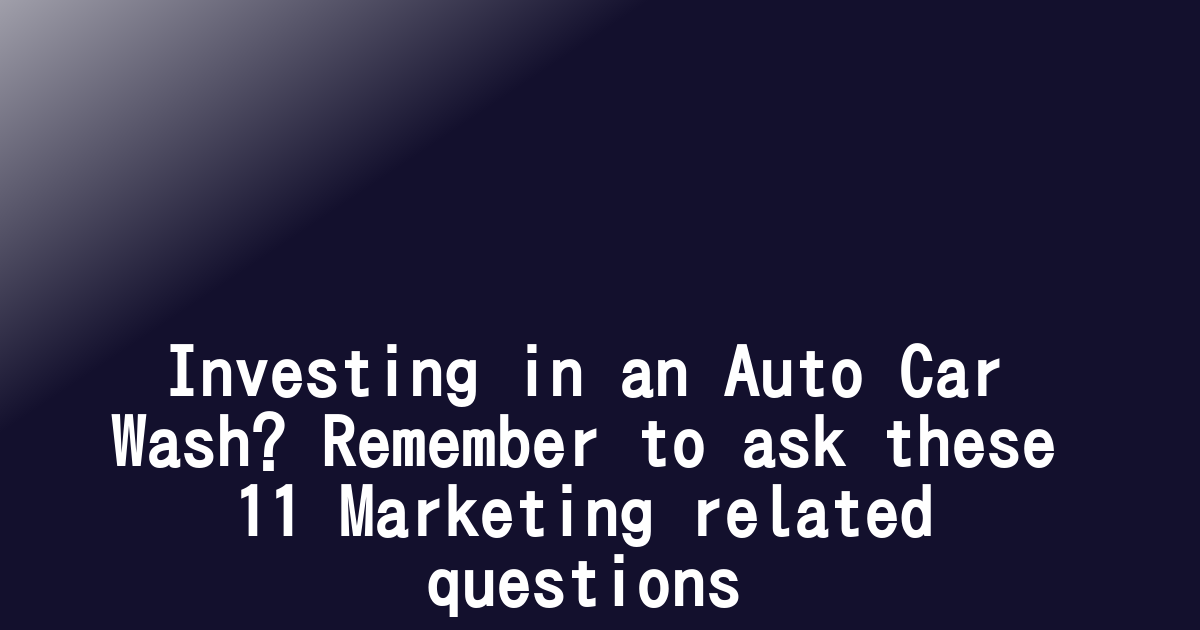 Investing in an Auto Car Wash? Remember to ask these 11 Marketing related questions