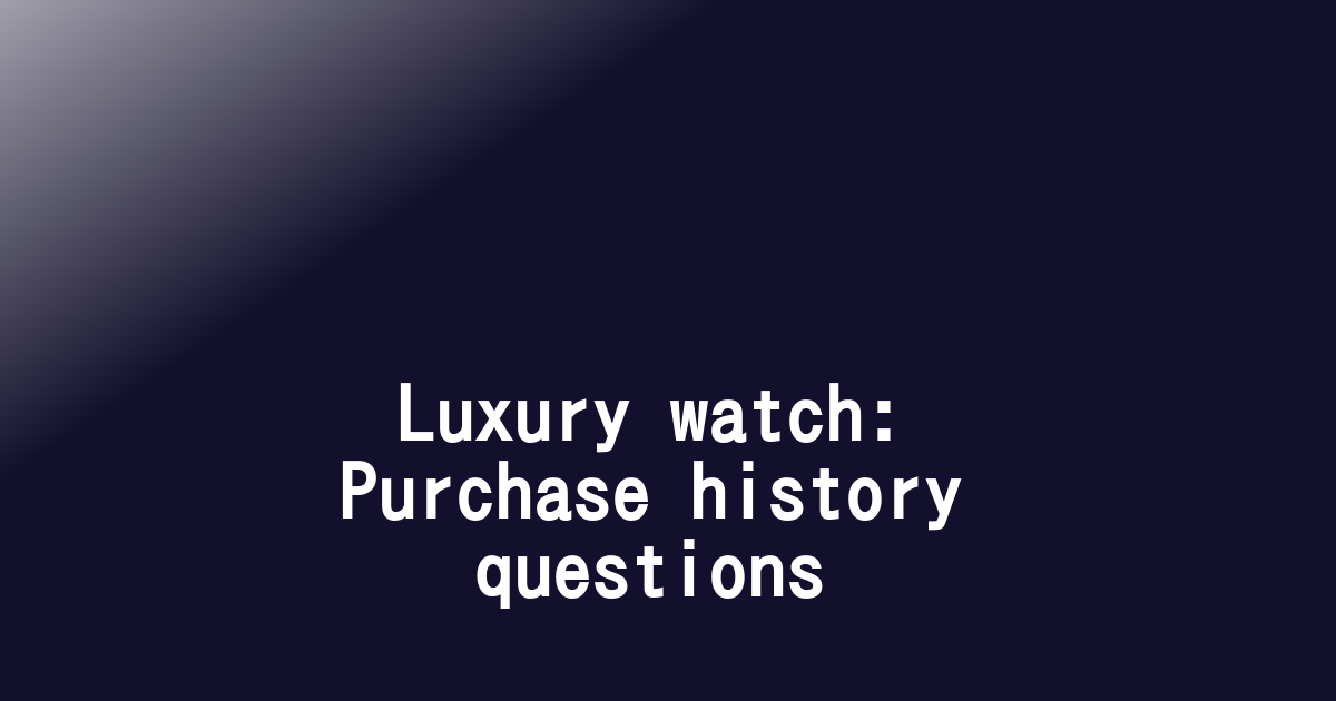 Luxury watch: Purchase history questions