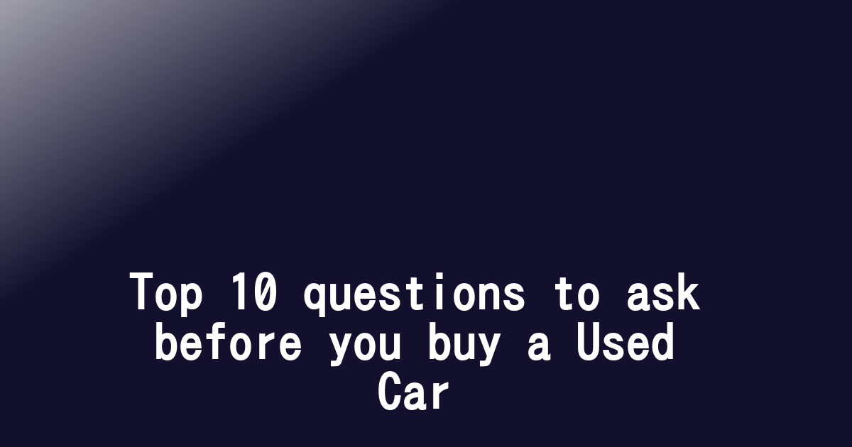 Top 10 questions to ask before you buy a Used Car