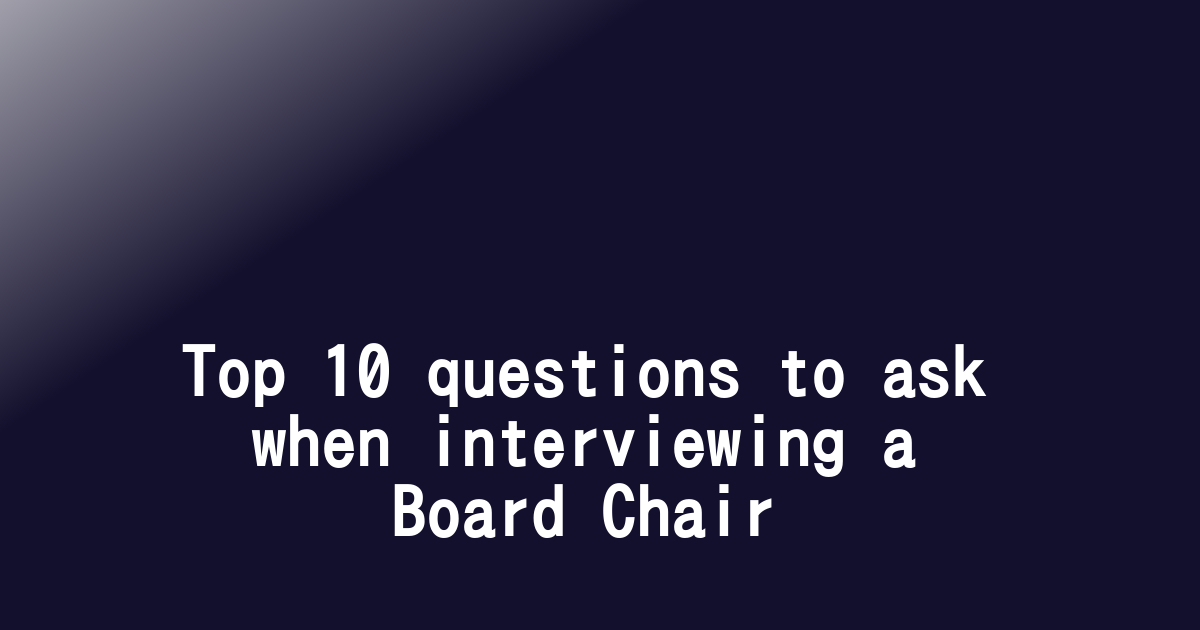 Top 10 questions to ask when interviewing a Board Chair